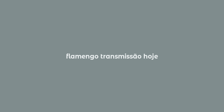 flamengo transmissão hoje