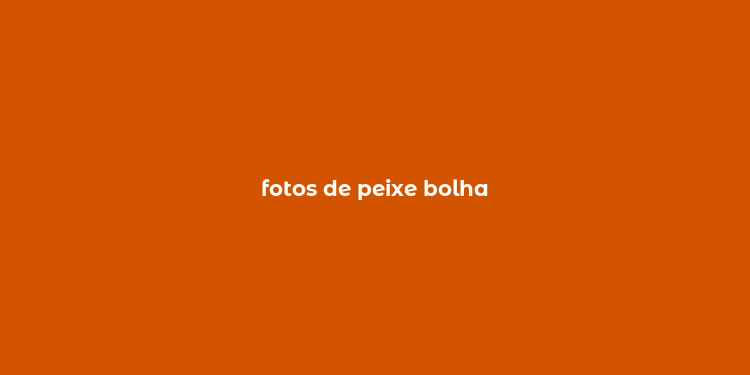 fotos de peixe bolha