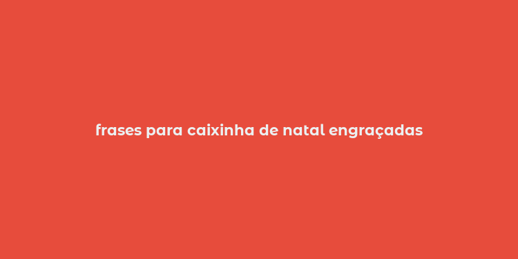 frases para caixinha de natal engraçadas