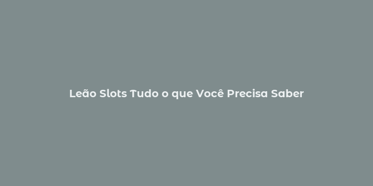 Leão Slots Tudo o que Você Precisa Saber