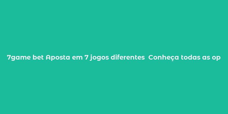 7game bet Aposta em 7 jogos diferentes  Conheça todas as opções