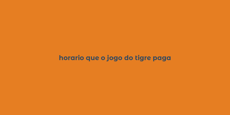 horario que o jogo do tigre paga