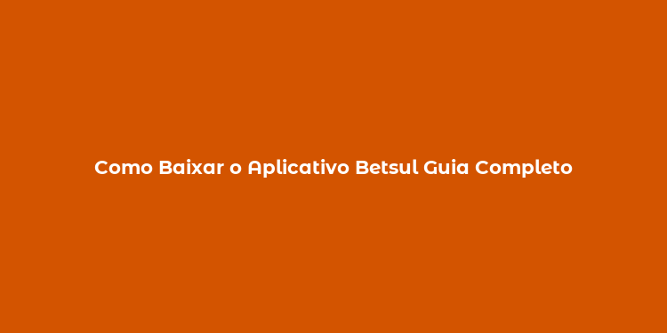 Como Baixar o Aplicativo Betsul Guia Completo