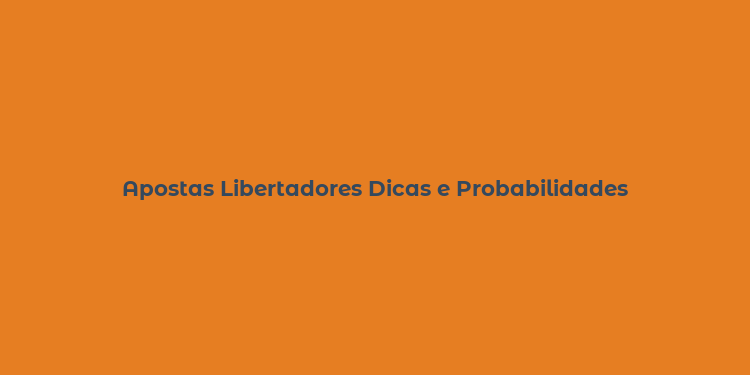 Apostas Libertadores Dicas e Probabilidades