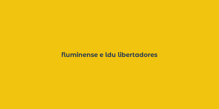 fluminense e ldu libertadores