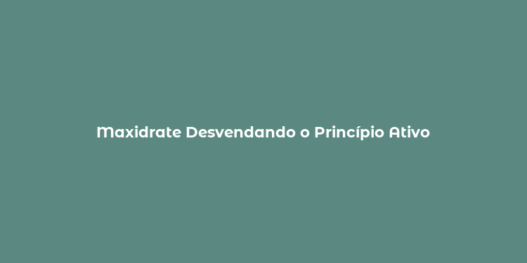 Maxidrate Desvendando o Princípio Ativo