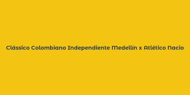 Clássico Colombiano Independiente Medellín x Atlético Nacional