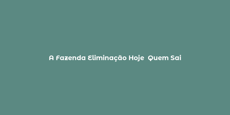 A Fazenda Eliminação Hoje  Quem Sai