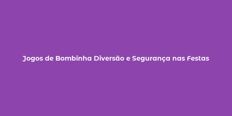 Jogos de Bombinha Diversão e Segurança nas Festas