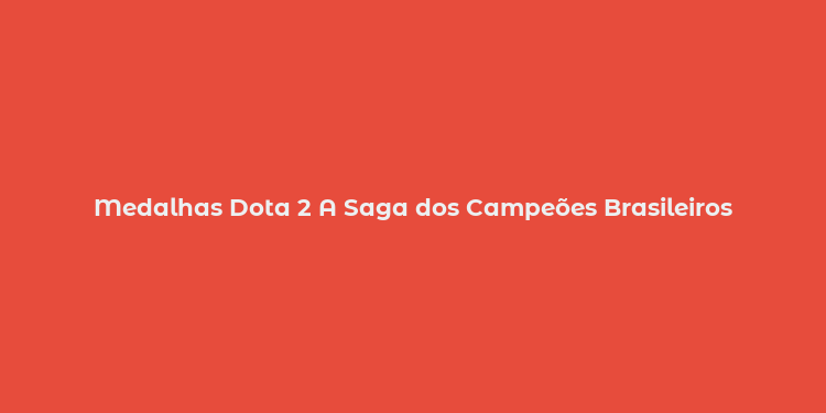 Medalhas Dota 2 A Saga dos Campeões Brasileiros