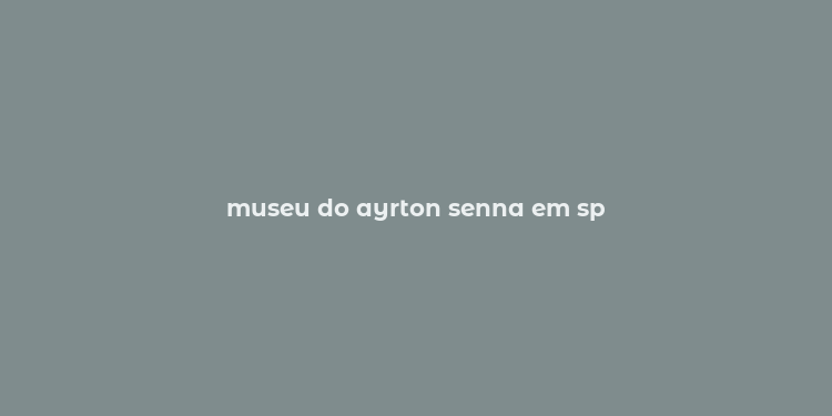 museu do ayrton senna em sp