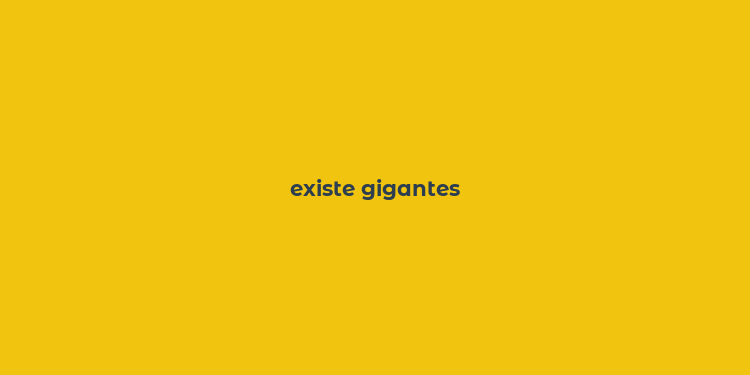 existe gigantes