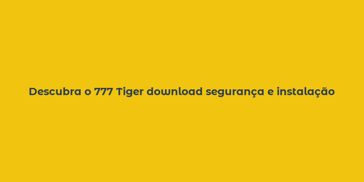 Descubra o 777 Tiger download segurança e instalação