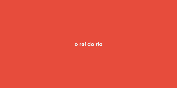 o rei do rio