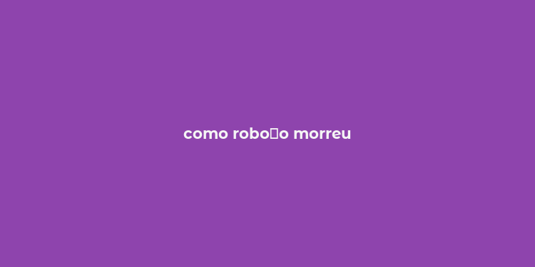 como robo？o morreu