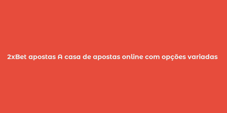 2xBet apostas A casa de apostas online com opções variadas e segurança