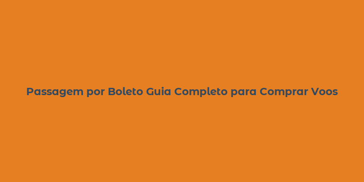 Passagem por Boleto Guia Completo para Comprar Voos