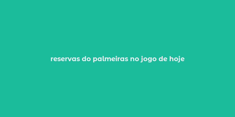 reservas do palmeiras no jogo de hoje