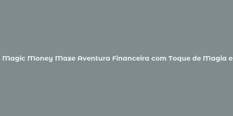 Magic Money Maze Aventura Financeira com Toque de Magia e Humor Brasileiro