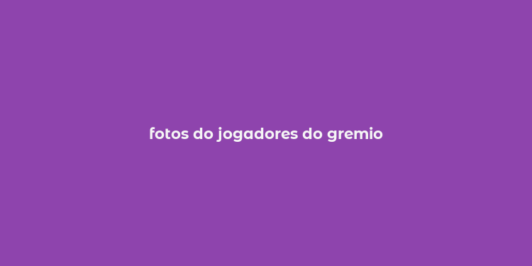 fotos do jogadores do gremio