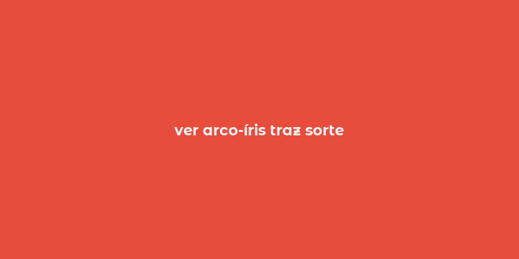 ver arco-íris traz sorte