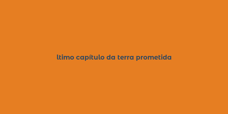 ltimo capítulo da terra prometida