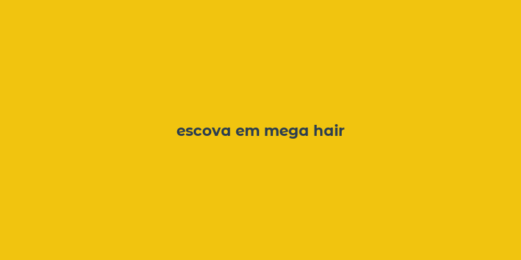 escova em mega hair