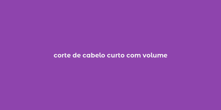 corte de cabelo curto com volume