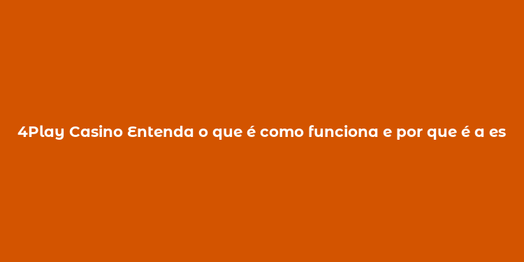 4Play Casino Entenda o que é como funciona e por que é a escolha certa para jogadores brasileiros