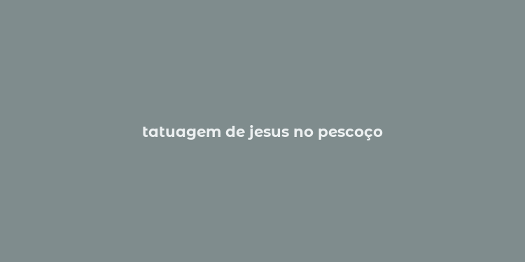 tatuagem de jesus no pescoço