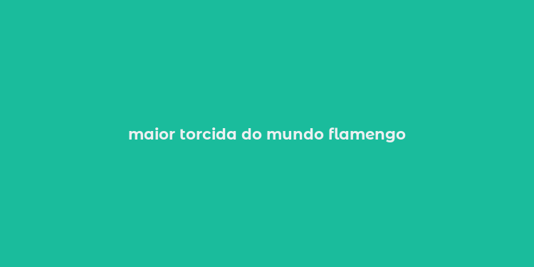 maior torcida do mundo flamengo