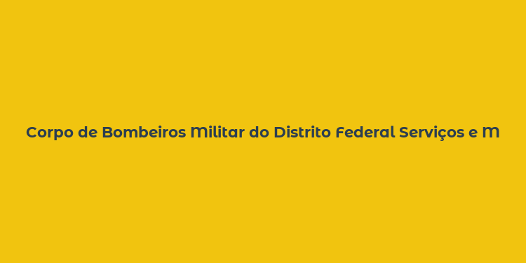 Corpo de Bombeiros Militar do Distrito Federal Serviços e Missão