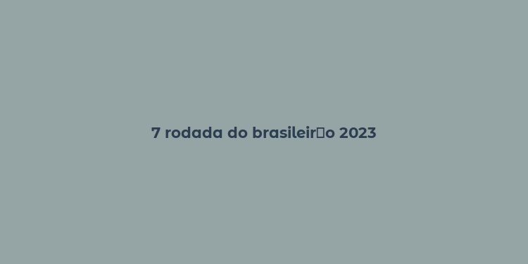 7 rodada do brasileir？o 2023