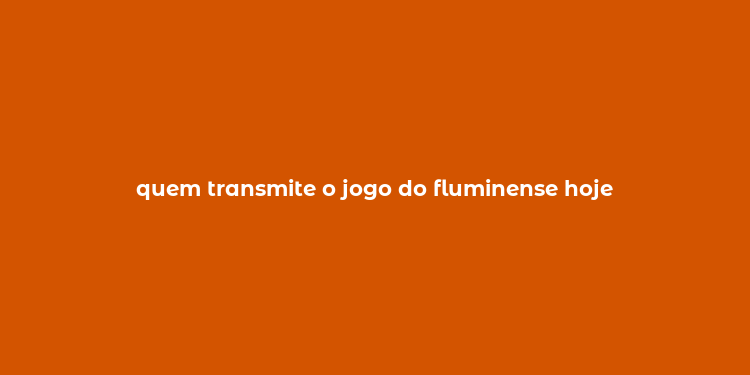 quem transmite o jogo do fluminense hoje