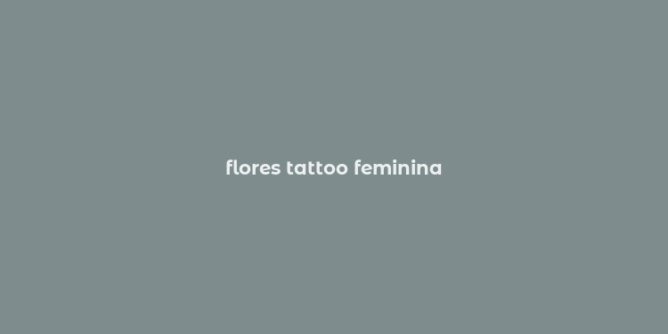 flores tattoo feminina