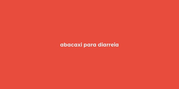 abacaxi para diarreia