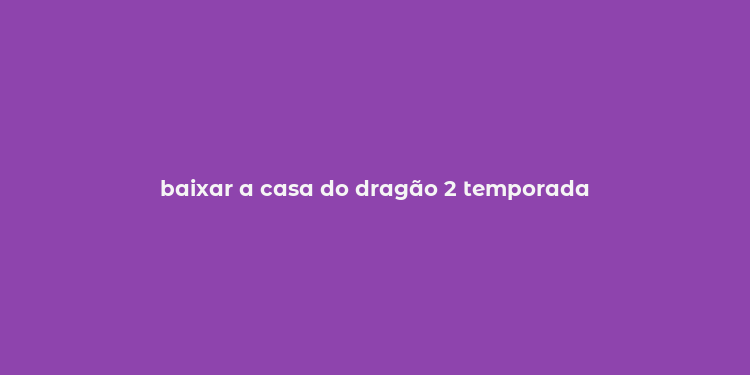 baixar a casa do dragão 2 temporada