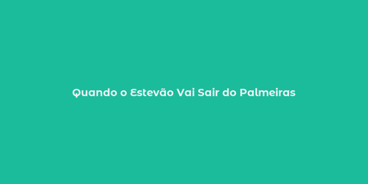 Quando o Estevão Vai Sair do Palmeiras