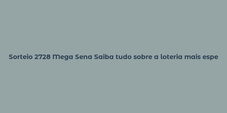 Sorteio 2728 Mega Sena Saiba tudo sobre a loteria mais esperada do Brasil