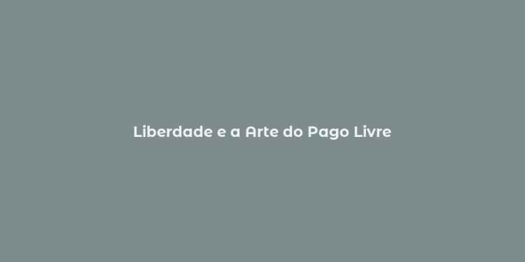 Liberdade e a Arte do Pago Livre