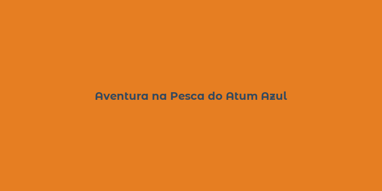 Aventura na Pesca do Atum Azul