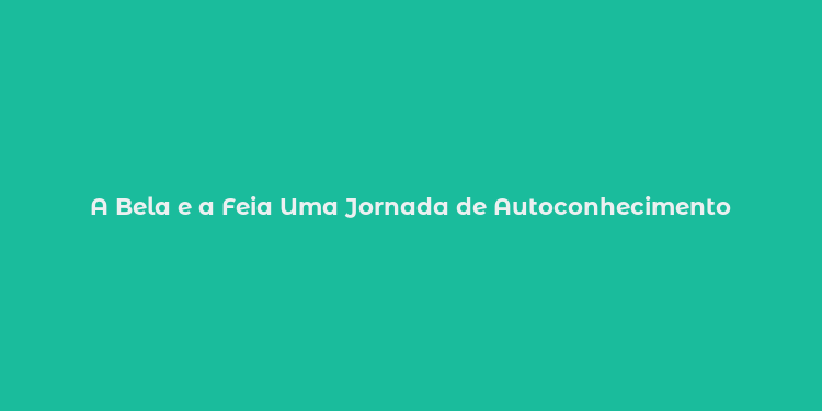 A Bela e a Feia Uma Jornada de Autoconhecimento