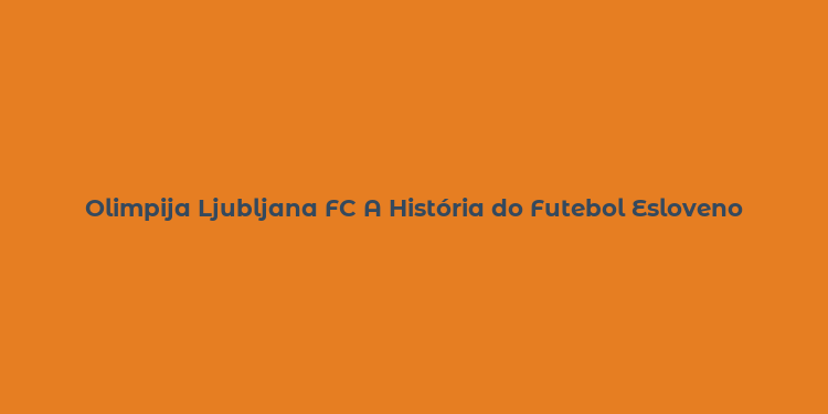 Olimpija Ljubljana FC A História do Futebol Esloveno