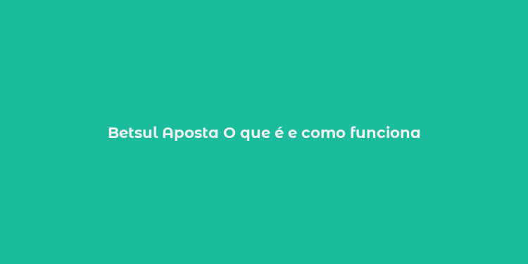 Betsul Aposta O que é e como funciona