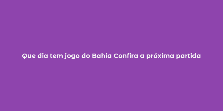 Que dia tem jogo do Bahia Confira a próxima partida