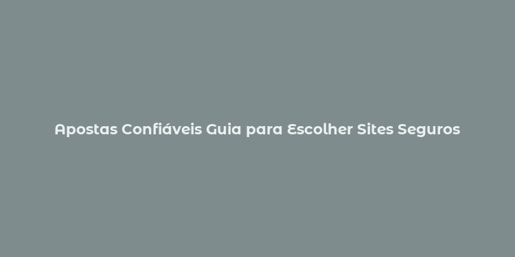 Apostas Confiáveis Guia para Escolher Sites Seguros