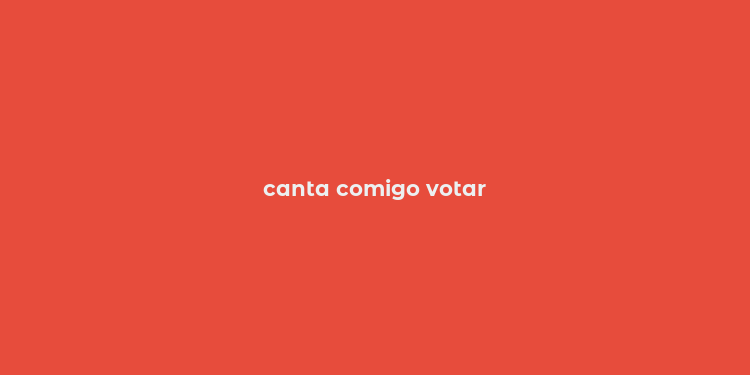 canta comigo votar