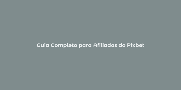 Guia Completo para Afiliados do Pixbet