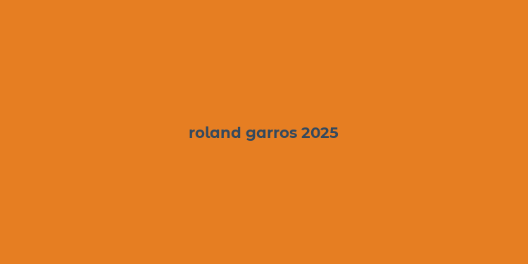 roland garros 2025