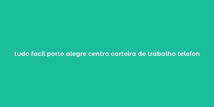 tudo facil porto alegre centro carteira de trabalho telefone